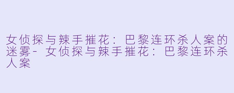 女侦探与辣手摧花:巴黎连环杀人案的迷雾
