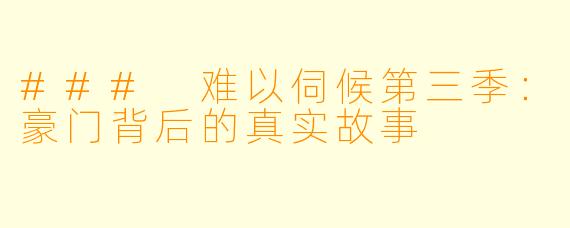 ### 难以伺候第三季：豪门背后的真实故事