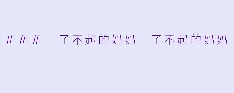 ### 了不起的妈妈-了不起的妈妈