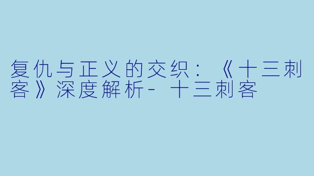 复仇与正义的交织:《十三刺客》深度解析
