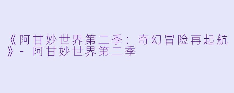 《阿甘妙世界第二季：奇幻冒险再起航》-阿甘妙世界第二季
