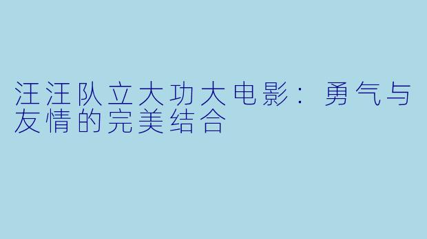 汪汪队立大功大电影：勇气与友情的完美结合