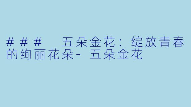 ### 五朵金花:绽放青春的绚丽花朵