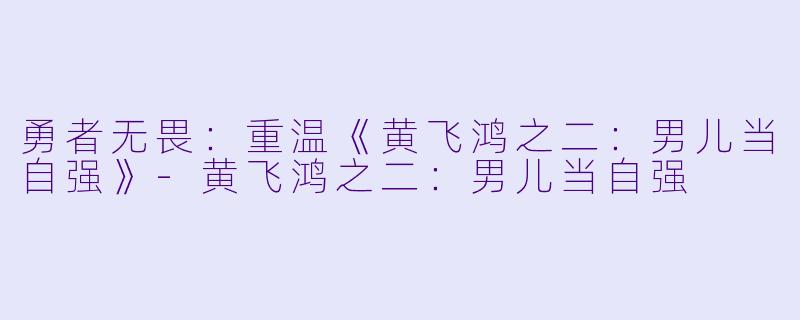 勇者无畏：重温《黄飞鸿之二：男儿当自强》-黄飞鸿之二：男儿当自强
