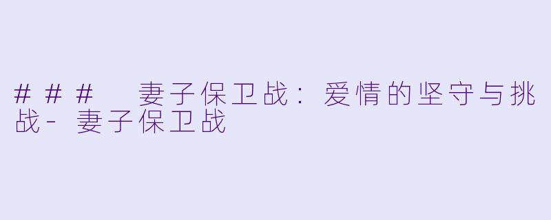 ### 妻子保卫战：爱情的坚守与挑战-妻子保卫战
