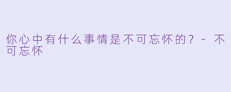 你心中有什么事情是不可忘怀的？