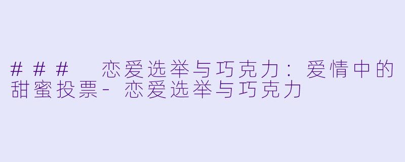 ### 恋爱选举与巧克力:爱情中的甜蜜投票
