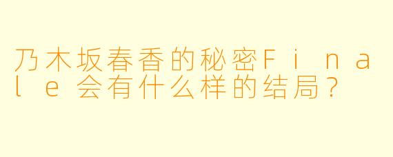 乃木坂春香的秘密Finale会有什么样的结局?