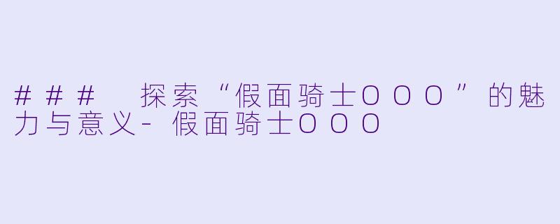 ### 探索“假面骑士OOO”的魅力与意义