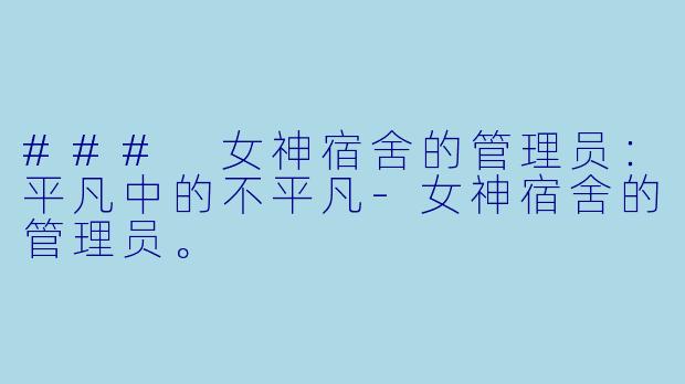 ### 女神宿舍的管理员：平凡中的不平凡-女神宿舍的管理员。