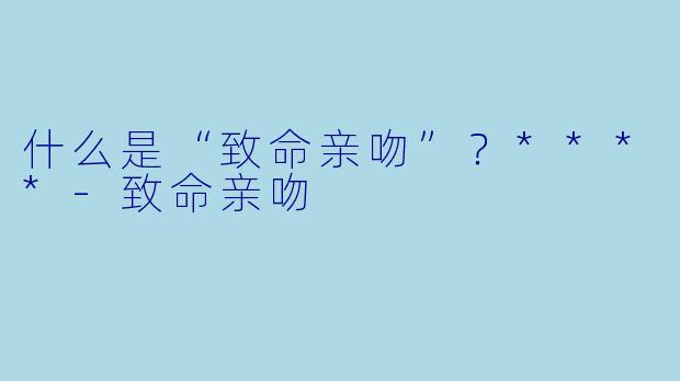 什么是“致命亲吻”？****