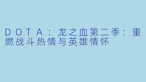 DOTA：龙之血第二季：重燃战斗热情与英雄情怀