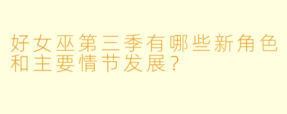 好女巫第三季有哪些新角色和主要情节发展?