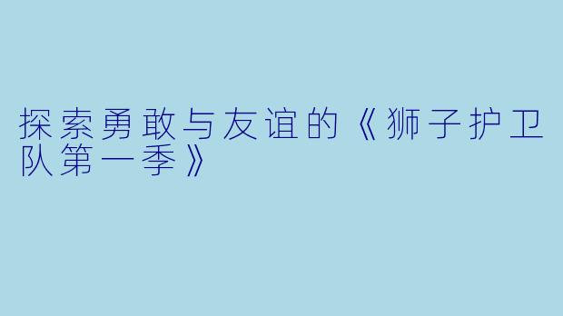 探索勇敢与友谊的《狮子护卫队第一季》