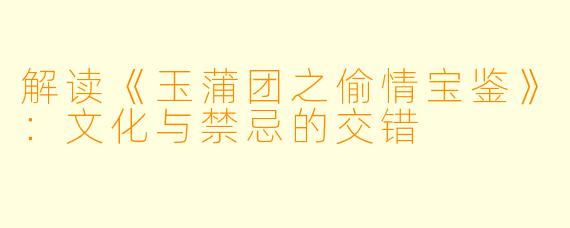 解读《玉蒲团之偷情宝鉴》：文化与禁忌的交错