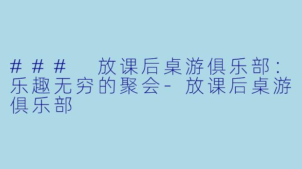 ### 放课后桌游俱乐部:乐趣无穷的聚会