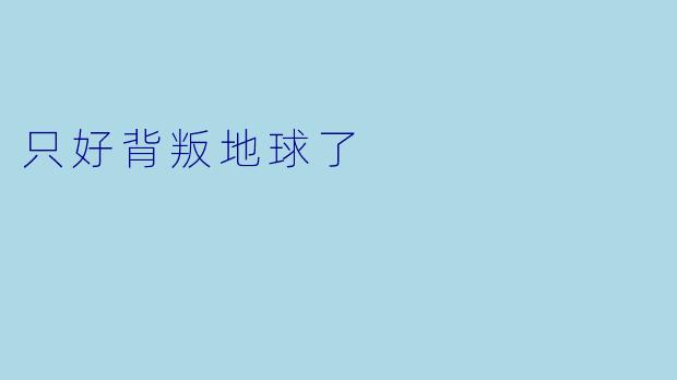 只好背叛地球了