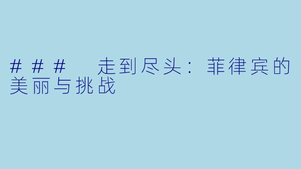 ### 走到尽头：菲律宾的美丽与挑战
