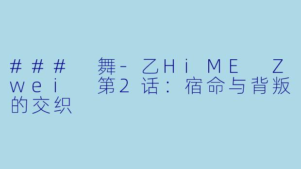 ### 舞-乙HiME Zwei 第2话:宿命与背叛的交织