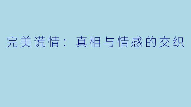 完美谎情：真相与情感的交织