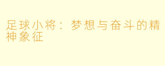 足球小将：梦想与奋斗的精神象征