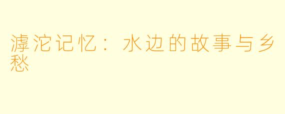 滹沱记忆：水边的故事与乡愁