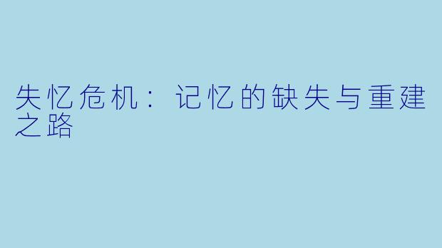失忆危机：记忆的缺失与重建之路