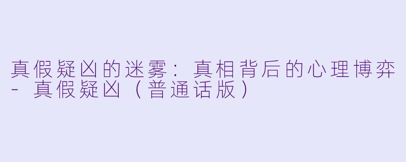 真假疑凶的迷雾：真相背后的心理博弈-真假疑凶（普通话版）
