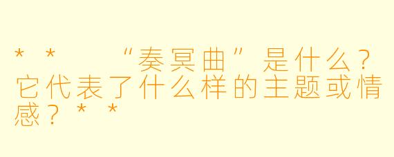 ** “奏冥曲”是什么?它代表了什么样的主题或情感?**