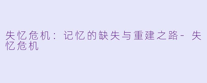 失忆危机:记忆的缺失与重建之路