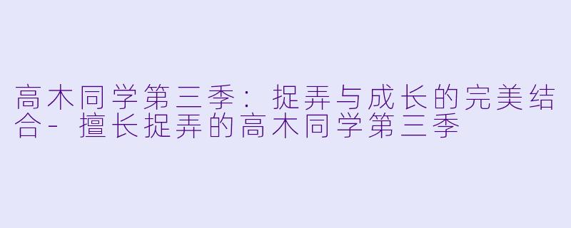 高木同学第三季:捉弄与成长的完美结合-擅长捉弄的高木同学第三季