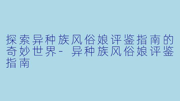探索异种族风俗娘评鉴指南的奇妙世界-异种族风俗娘评鉴指南