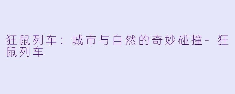 狂鼠列车：城市与自然的奇妙碰撞-狂鼠列车