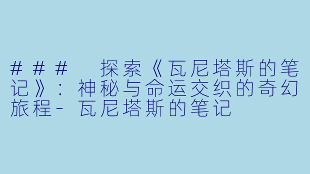 ### 探索《瓦尼塔斯的笔记》：神秘与命运交织的奇幻旅程-瓦尼塔斯的笔记