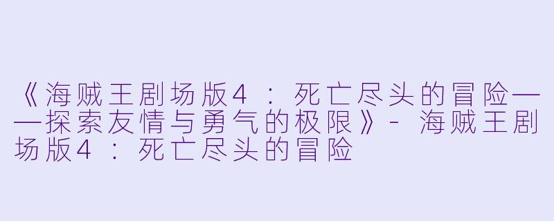 《海贼王剧场版4：死亡尽头的冒险——探索友情与勇气的极限》-海贼王剧场版4：死亡尽头的冒险