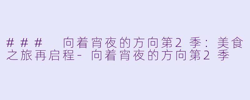 ### 向着宵夜的方向第2季：美食之旅再启程-向着宵夜的方向第2季