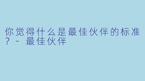 你觉得什么是最佳伙伴的标准？