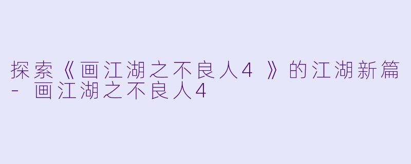 探索《画江湖之不良人4》的江湖新篇-画江湖之不良人4