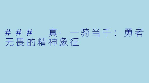 ### 真·一骑当千：勇者无畏的精神象征