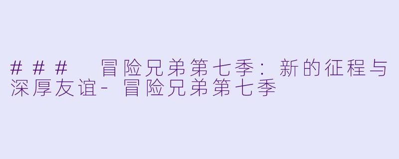 ### 冒险兄弟第七季：新的征程与深厚友谊-冒险兄弟第七季
