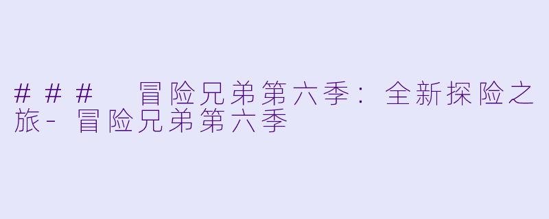 ### 冒险兄弟第六季：全新探险之旅-冒险兄弟第六季