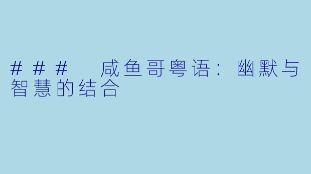 ### 咸鱼哥粤语：幽默与智慧的结合