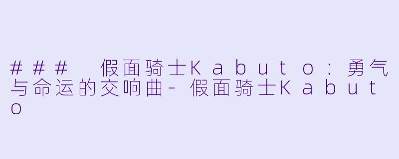 ### 假面骑士Kabuto：勇气与命运的交响曲-假面骑士Kabuto
