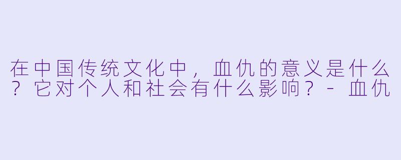 在中国传统文化中,血仇的意义是什么?它对个人和社会有什么影响?