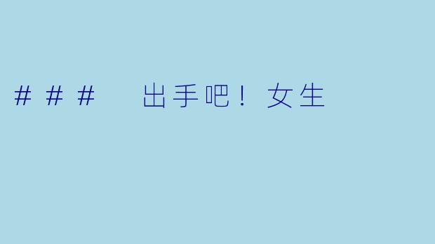 ### 出手吧！女生