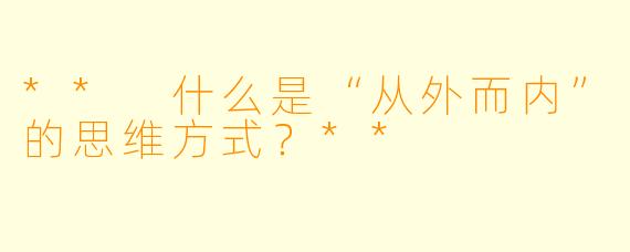 ** 什么是“从外而内”的思维方式？**
