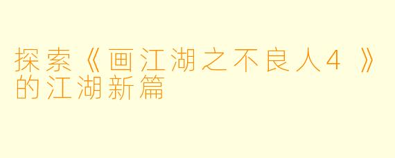 探索《画江湖之不良人4》的江湖新篇