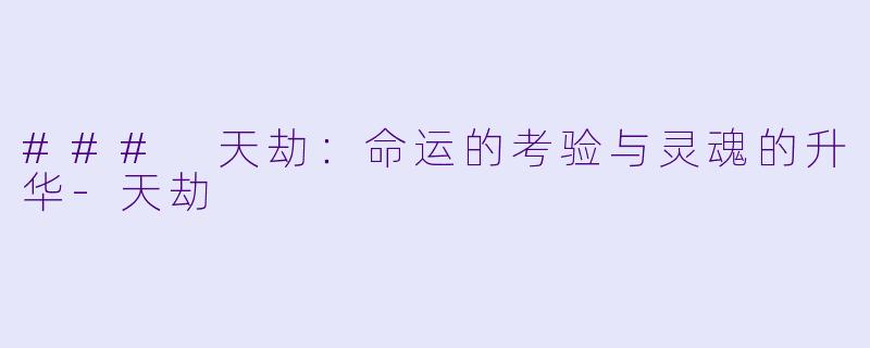 ### 天劫：命运的考验与灵魂的升华-天劫