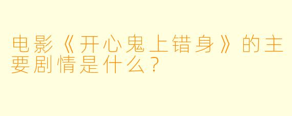 电影《开心鬼上错身》的主要剧情是什么?