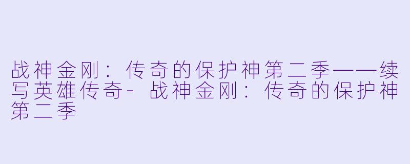 战神金刚：传奇的保护神第二季——续写英雄传奇-战神金刚：传奇的保护神第二季
